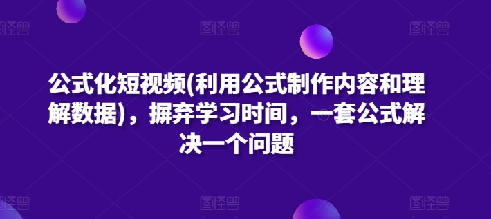 公式化短视频(利用公式制作内容和理解数据)，摒弃学习时间，一套公式解决一个问题 - 严选资源大全 - 严选资源大全