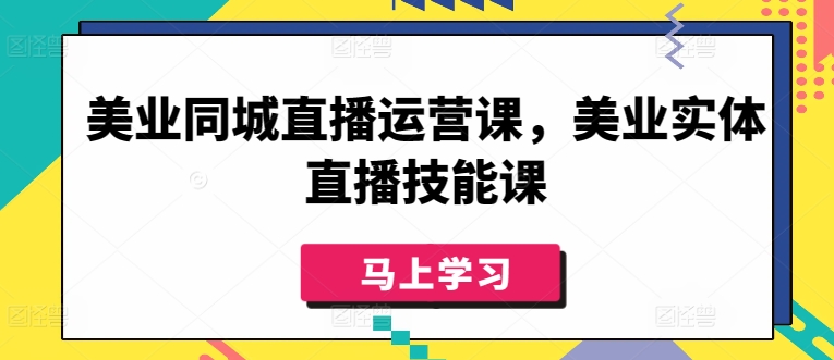 美业同城直播运营课，美业实体直播技能课 - 严选资源大全 - 严选资源大全