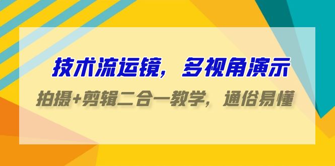 技术流运镜，多视角演示，拍摄+剪辑二合一教学，通俗易懂（70节课） - 严选资源大全 - 严选资源大全