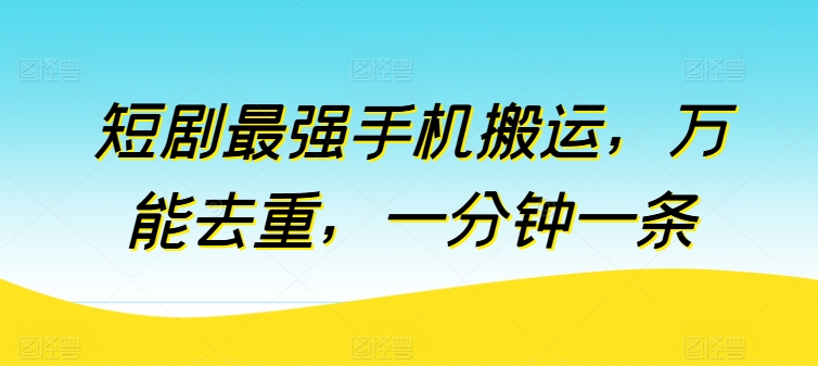 短剧最强手机搬运，万能去重，一分钟一条 - 严选资源大全 - 严选资源大全