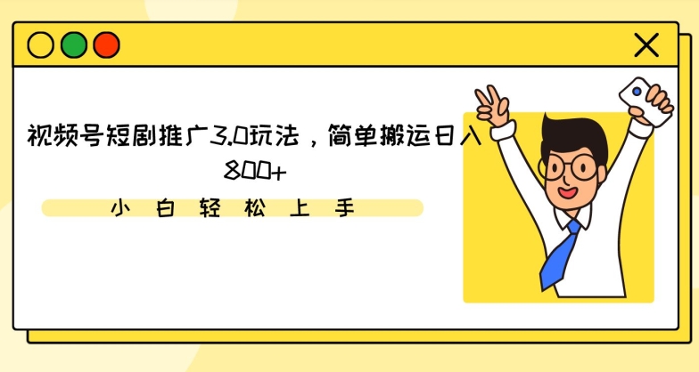 视频号短剧推广3.0玩法，简单搬运日入800+ - 严选资源大全 - 严选资源大全