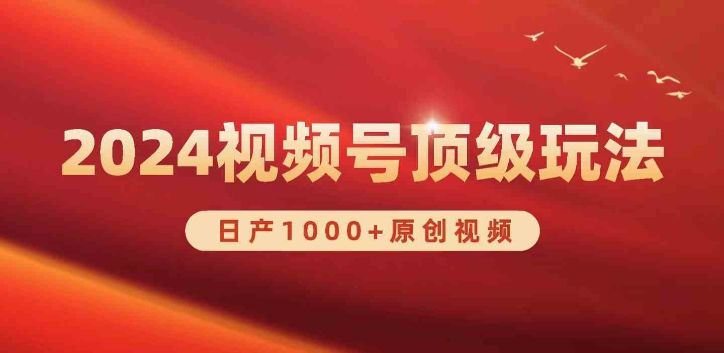 （9905期）2024视频号新赛道，日产1000+原创视频，轻松实现日入3000+ - 严选资源大全 - 严选资源大全