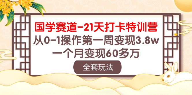 （10224期）国学 赛道-21天打卡特训营：从0-1操作第一周变现3.8w，一个月变现60多万 - 严选资源大全 - 严选资源大全