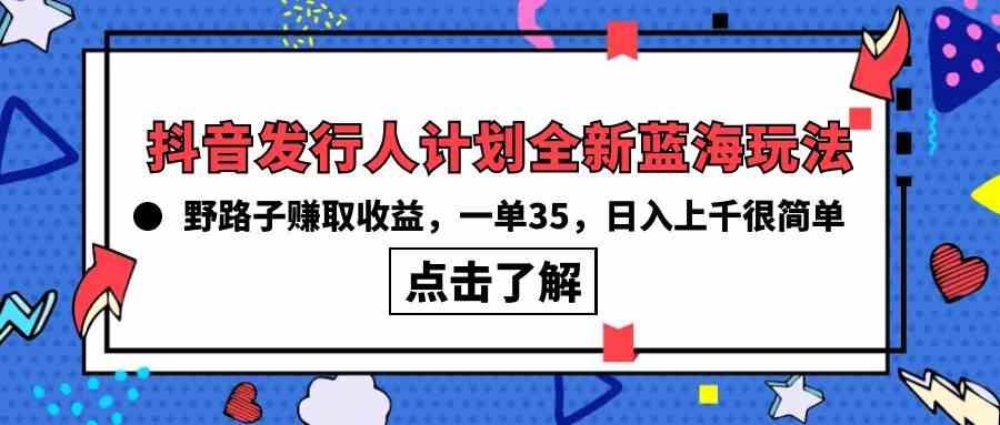 （10067期）抖音发行人计划全新蓝海玩法，野路子赚取收益，一单35，日入上千很简单! - 严选资源大全 - 严选资源大全