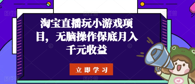 淘宝直播玩小游戏项目，无脑操作保底月入千元收益 - 严选资源大全 - 严选资源大全