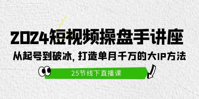 （9970期）2024短视频操盘手讲座：从起号到破冰，打造单月千万的大IP方法（25节） - 严选资源大全 - 严选资源大全