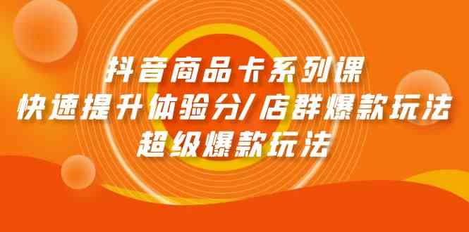 抖音商品卡系列课：快速提升体验分/店群爆款玩法/超级爆款玩法 - 严选资源大全 - 严选资源大全