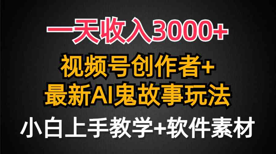 （9445期）一天收入3000+，视频号创作者AI创作鬼故事玩法，条条爆流量，小白也能轻… - 严选资源大全 - 严选资源大全