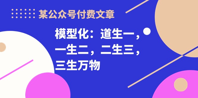 某公众号付费文章《模型化：道生一，一生二，二生三，三生万物！》 - 严选资源大全 - 严选资源大全