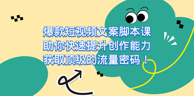 爆款短视频文案脚本课，助你快速提升创作能力，获取顶级的流量密码！ - 严选资源大全 - 严选资源大全