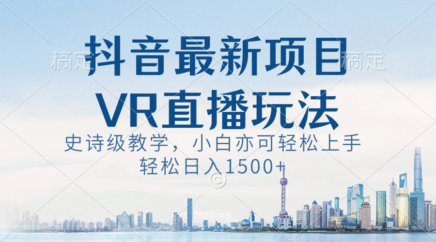 抖音最新VR直播玩法，史诗级教学，小白也可轻松上手，轻松日入1500+ - 严选资源大全 - 严选资源大全