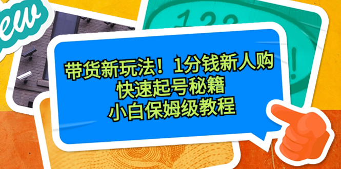 带货新玩法！1分钱新人购，快速起号秘籍！小白保姆级教程 - 严选资源大全 - 严选资源大全