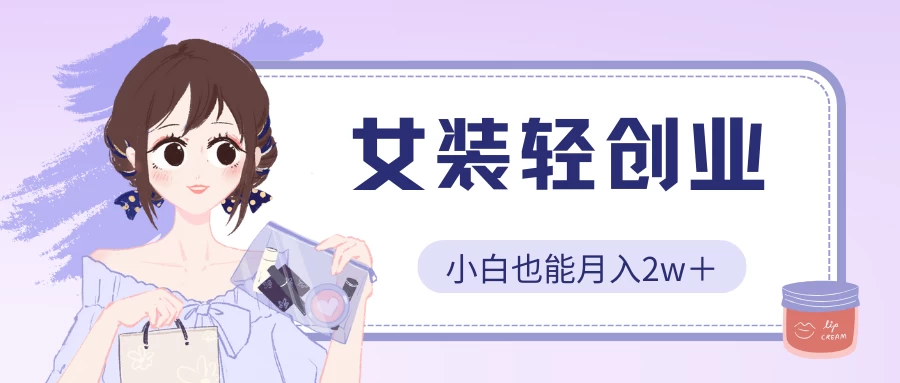 女装轻创业，小白也能月入2w＋，保姆式教学 - 严选资源大全 - 严选资源大全