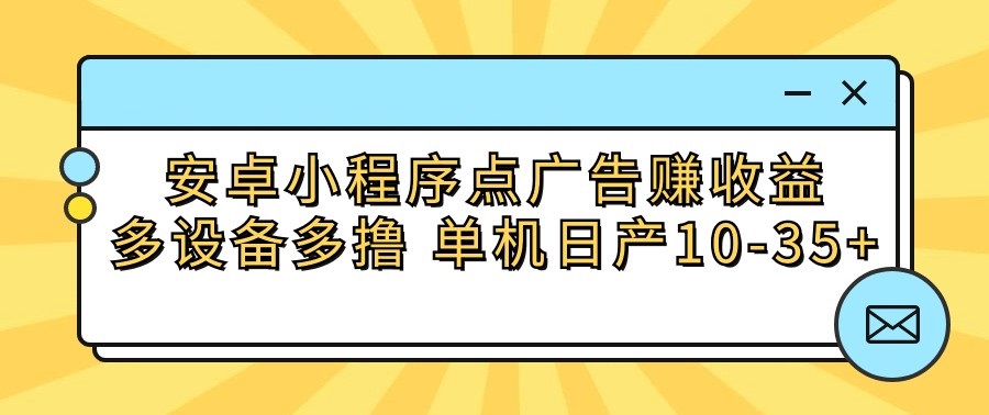 安卓小程序点广告赚收益，多设备多撸 单机日产10-35+ - 严选资源大全 - 严选资源大全