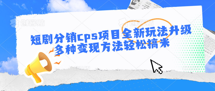 短剧分销cps项目全新玩法升级，多种变现方法轻松搞米 - 严选资源大全 - 严选资源大全