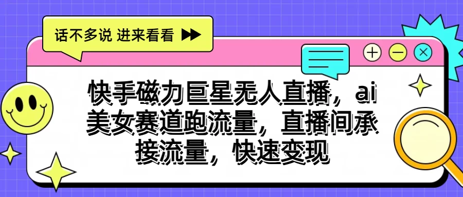 快手磁力聚星无人直播，AI美女赛道跑流量，直播间承接流量，快速变现 - 严选资源大全 - 严选资源大全