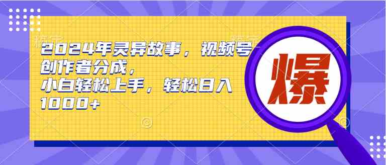 （9833期）2024年灵异故事，视频号创作者分成，小白轻松上手，轻松日入1000+ - 严选资源大全 - 严选资源大全