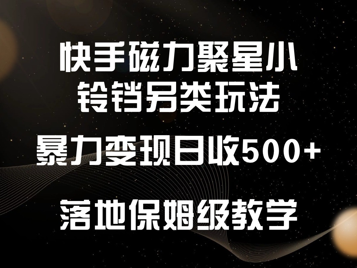 快手磁力聚星小铃铛另类玩法，暴力变现日入500+，小白轻松上手，落地保姆级教学 - 严选资源大全 - 严选资源大全