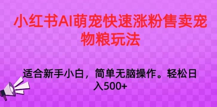 小红书AI萌宠快速涨粉售卖宠物粮玩法，日入1000+【揭秘】 - 严选资源大全 - 严选资源大全