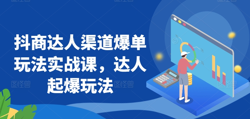 抖商达人渠道爆单玩法实战课，达人起爆玩法 - 严选资源大全 - 严选资源大全