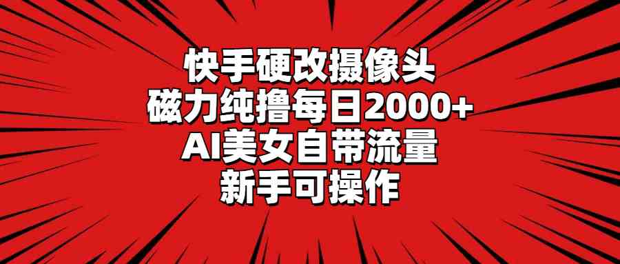 （9188期）快手硬改摄像头，磁力纯撸每日2000+，AI美女自带流量，新手可操作 - 严选资源大全 - 严选资源大全