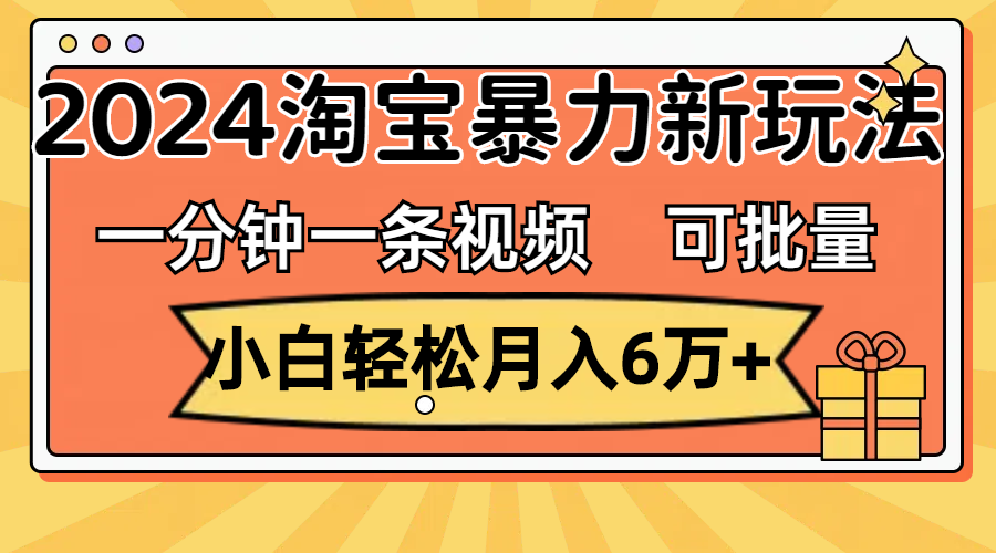 一分钟一条视频，小白轻松月入6万+，2024淘宝暴力新玩法，可批量放大收益 - 严选资源大全 - 严选资源大全