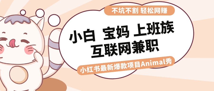 适合小白 宝妈 上班族 大学生互联网兼职 小红书爆款项目Animal秀，月入1W - 严选资源大全 - 严选资源大全