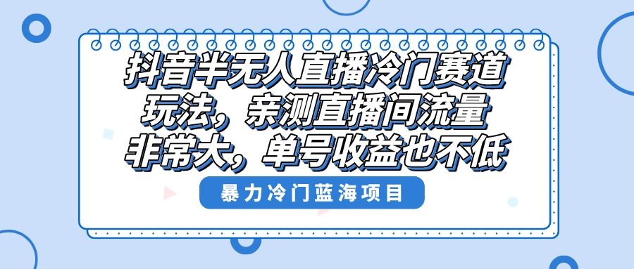 抖音半无人直播冷门赛道玩法，直播间流量非常大，单号收益也不低！ - 严选资源大全 - 严选资源大全