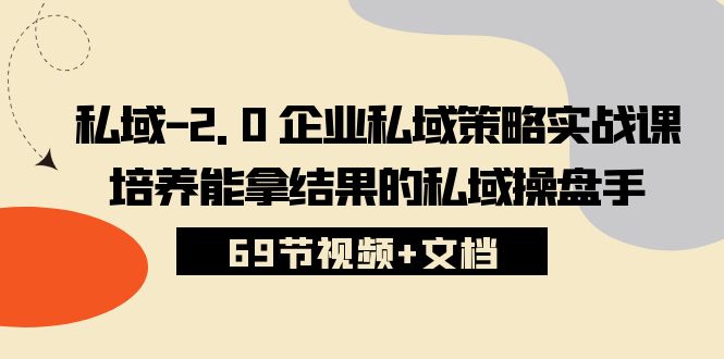 私域2.0企业私域策略实战课，培养能拿结果的私域操盘手 (69节视频+文档) - 严选资源大全 - 严选资源大全