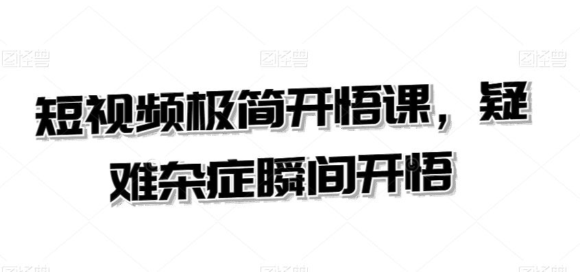 短视频极简开悟课，​疑难杂症瞬间开悟 - 严选资源大全 - 严选资源大全