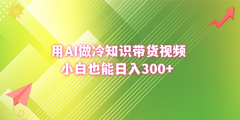 用AI做冷知识带货视频，小白也能日入300+ - 严选资源大全 - 严选资源大全