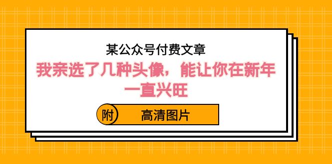 ）某公众号付费文章：我亲选了几种头像，能让你在新年一直兴旺（附高清图片） - 严选资源大全 - 严选资源大全