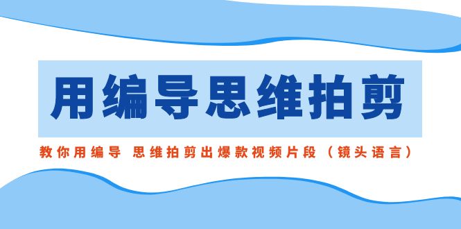 用编导的思维拍剪，教你用编导 思维拍剪出爆款视频片段（镜头语言） - 严选资源大全 - 严选资源大全