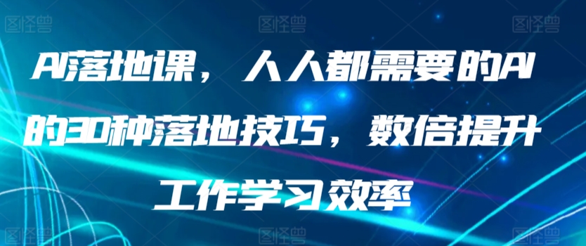 AI落地课，人人都需要的AI的30种落地技巧，数倍提升工作学习效率 - 严选资源大全 - 严选资源大全