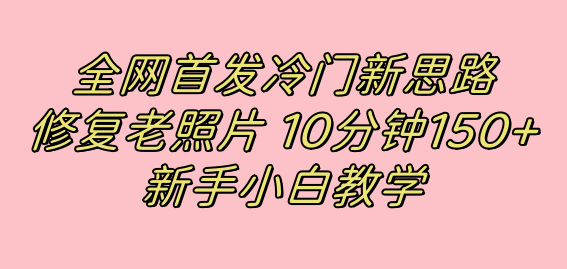 全网首发冷门新思路，修复老照片，10分钟收益150+，适合新手操作的项目 - 严选资源大全 - 严选资源大全