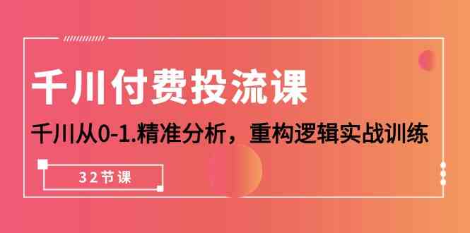 （10127期）千川-付费投流课，千川从0-1.精准分析，重构逻辑实战训练（32节课） - 严选资源大全 - 严选资源大全