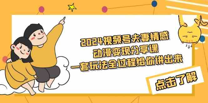 （9265期）2024视频号夫妻情感动漫变现分享课 一套玩法全过程给你讲出来（教程+素材） - 严选资源大全 - 严选资源大全