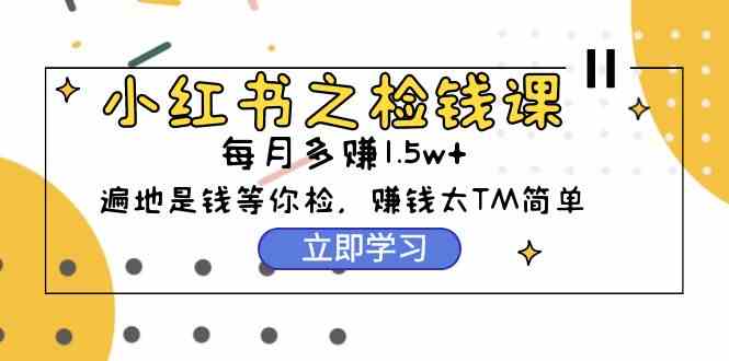 （9890期）小红书之检钱课：从0开始实测每月多赚1.5w起步，赚钱真的太简单了（98节） - 严选资源大全 - 严选资源大全