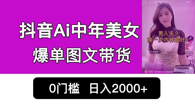 抖音Ai中年美女爆单图文带货，最新玩法，0门槛发图文，日入2000+销量爆炸 - 严选资源大全 - 严选资源大全