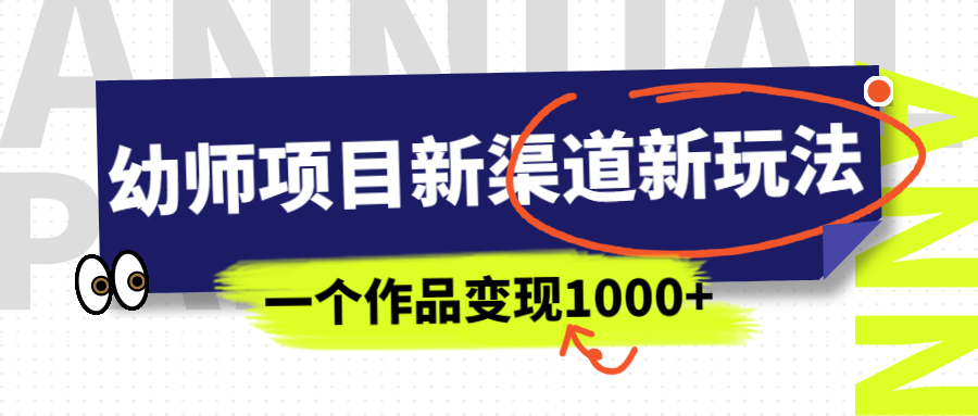 幼师项目新渠道新玩法，一个作品变现1000+，一部手机实现月入过万 - 严选资源大全 - 严选资源大全