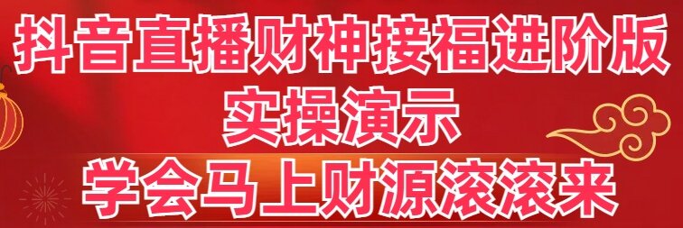 抖音直播财神接福进阶版 实操演示 学会马上财源滚滚来 - 严选资源大全 - 严选资源大全