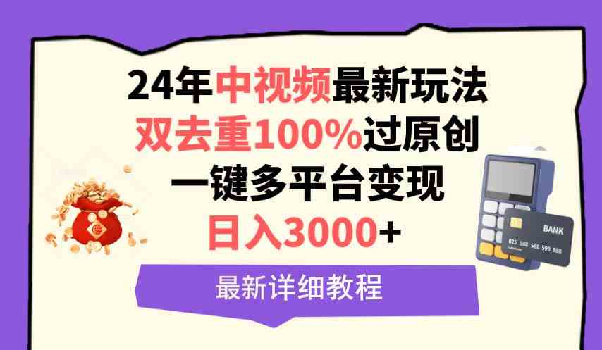 （9598期）中视频24年最新玩法，双去重100%过原创，日入3000+一键多平台变现 - 严选资源大全 - 严选资源大全