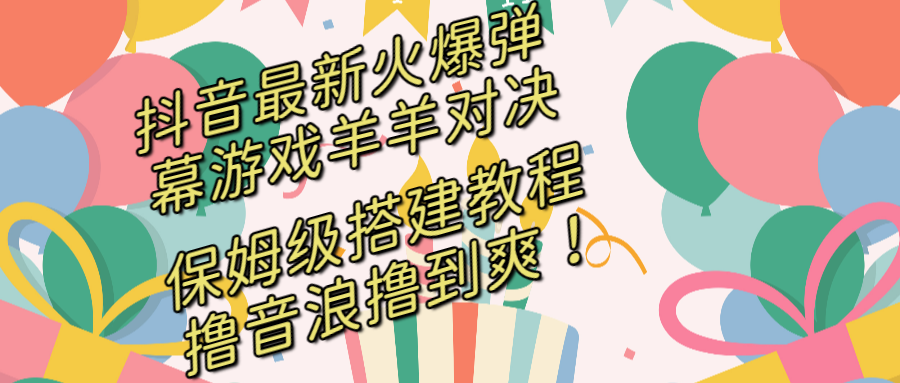 抖音最新火爆弹幕游戏羊羊对决，保姆级搭建开播教程，撸音浪直接撸到爽！ - 严选资源大全 - 严选资源大全