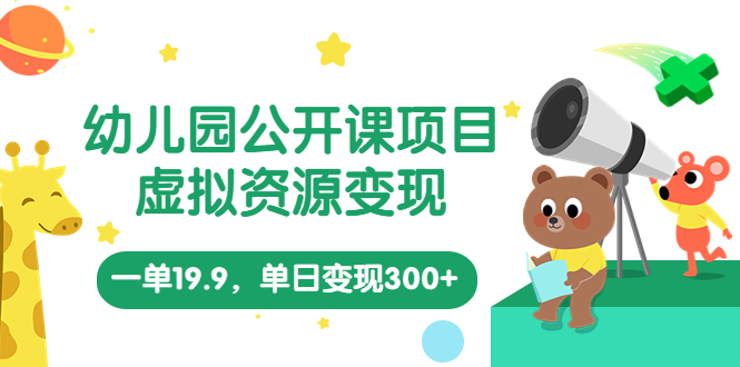 幼儿园公开课项目，虚拟资源变现，一单19.9，单日变现300+（教程+资料） - 严选资源大全 - 严选资源大全