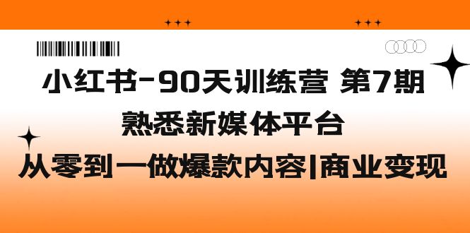 小红书-90天训练营-第7期，熟悉新媒体平台|从零到一做爆款内容|商业变现 - 严选资源大全 - 严选资源大全