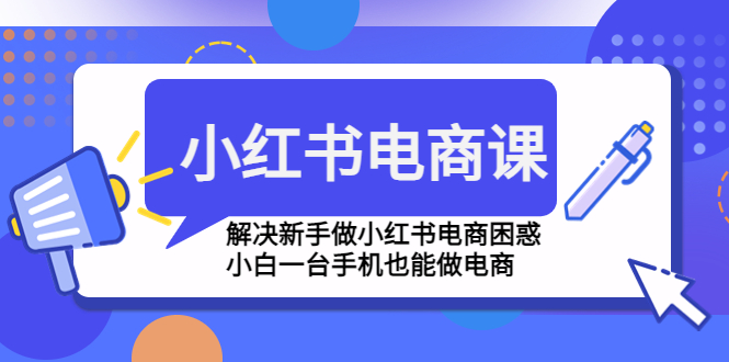 小红书电商课程，解决新手做小红书电商困惑，小白一台手机也能做电商 - 严选资源大全 - 严选资源大全