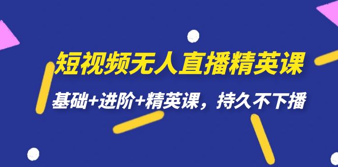 短视频无人直播-精英课，基础+进阶+精英课，持久不下播 - 严选资源大全 - 严选资源大全