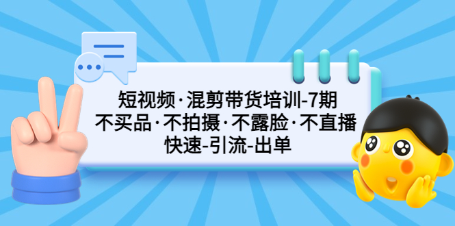 短视频·混剪带货培训-第7期 不买品·不拍摄·不露脸·不直播 快速引流出单 - 严选资源大全 - 严选资源大全