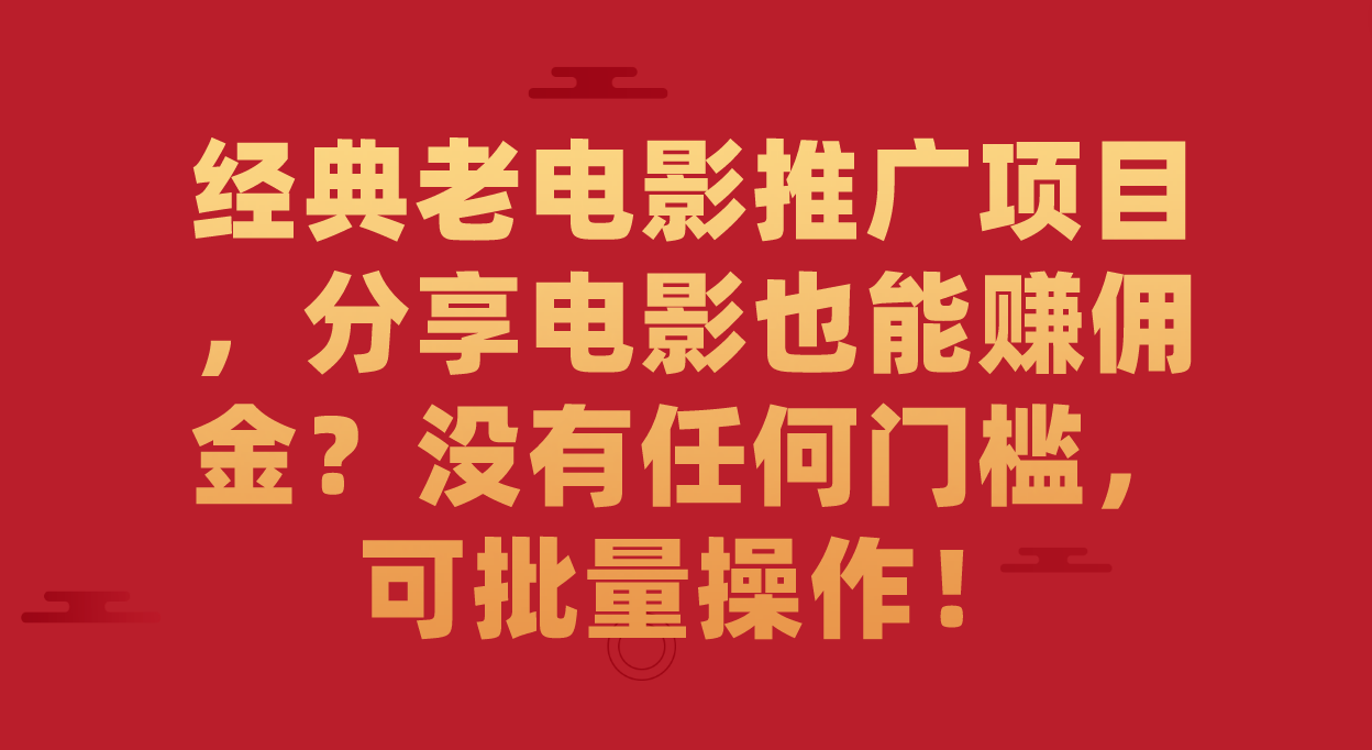 经典老电影推广项目，分享电影也能赚佣金？没有任何门槛，可批量操作！ - 严选资源大全 - 严选资源大全