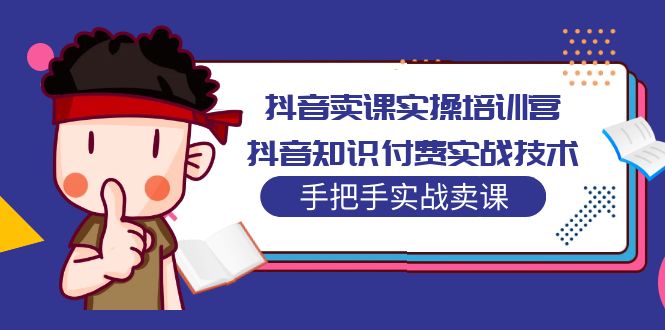 抖音卖课实操培训营：抖音知识付费实战技术，手把手实战课！ - 严选资源大全 - 严选资源大全